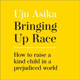 Bringing Up Race - How to Raise a Kind Child in a Prejudiced World (lydbok) av Uju Asika