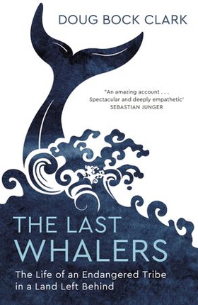 The Last Whalers - The Life of an Endangered Tribe in a Land Left Behind (ebok) av Doug Bock Clark