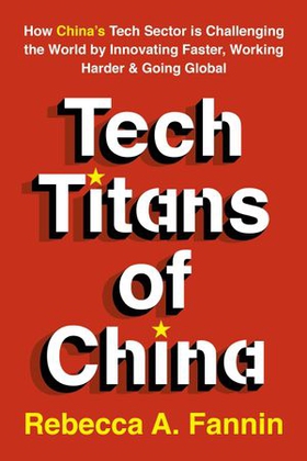 Tech Titans of China - How China's Tech Sector is Challenging the World by Innovating Faster, Working Harder & Going Global (ebok) av Rebecca Fannin