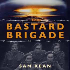 The Bastard Brigade - The True Story of the Renegade Scientists and Spies Who Sabotaged the Nazi Atomic Bomb (lydbok) av Sam Kean