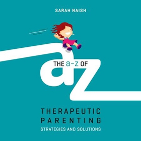 The A-Z of Therapeutic Parenting