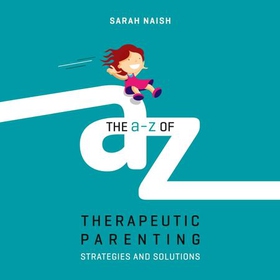 The A-Z of Therapeutic Parenting - Strategies and Solutions (lydbok) av Sarah Naish