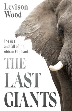 The Last Giants - The Rise and Fall of the African Elephant (ebok) av Levison Wood