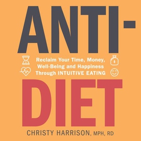 Anti-Diet - Reclaim Your Time, Money, Well-Being and Happiness Through Intuitive Eating (lydbok) av Christy Harrison