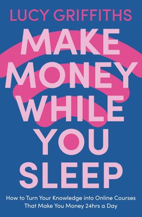 Make Money While You Sleep - How to Turn Your Knowledge into Online Courses That Make You Money 24hrs a Day (ebok) av Lucy Griffiths