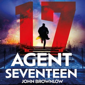 Agent Seventeen - The Richard and Judy Summer 2023 pick - the most intense and thrilling crime action thriller of the year, for fans of Jason Bourne and James Bond: WINNER OF THE 2023 IAN FLEMING STEEL DAGGER (lydbok) av John Brownlow