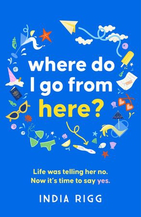 Where Do I Go From Here? - A hilarious and moving new novel for fans of Lucy Vine and Mhairi McFarlane! (ebok) av India Rigg