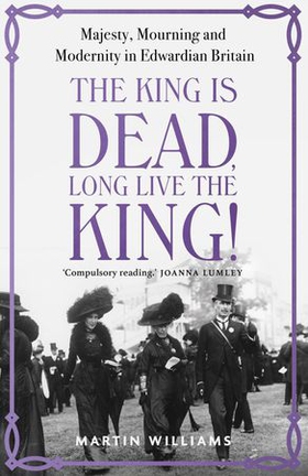 The King is Dead, Long Live the King! - Majesty, Mourning and Modernity in Edwardian Britain (ebok) av Martin Williams