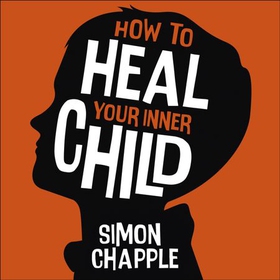 How to Heal Your Inner Child - Overcome Past Trauma and Childhood Emotional Neglect (lydbok) av Simon Chapple