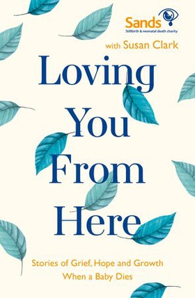 Loving You From Here - Stories of Grief, Hope and Growth When a Baby Dies (ebok) av Susan Clark