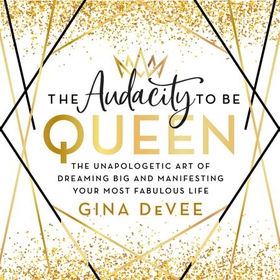 The Audacity To Be Queen - The Unapologetic Art of Dreaming Big and Manifesting Your Most Fabulous Life (lydbok) av Gina DeVee