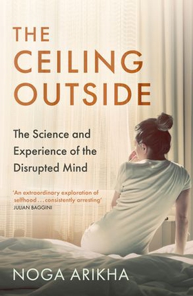 The Ceiling Outside - The Science and Experience of the Disrupted Mind (ebok) av Noga Arikha