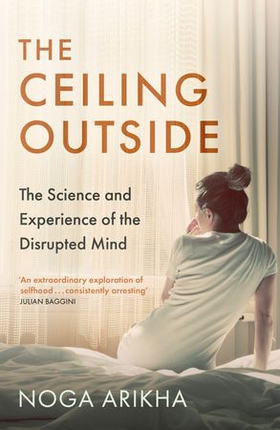 The Ceiling Outside - The Science and Experience of the Disrupted Mind (ebok) av Noga Arikha