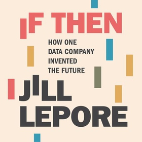 If Then - How One Data Company Invented the Future (lydbok) av Jill Lepore