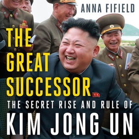 The Great Successor - The Secret Rise and Rule of Kim Jong Un (lydbok) av Anna Fifield