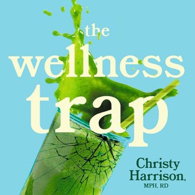 The Wellness Trap - Break Free from Diet Culture, Disinformation, and Dubious Diagnoses  and Find Your True Well-Being (lydbok) av Christy Harrison