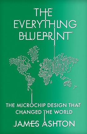 The Everything Blueprint - The Microchip Design that Changed the World (ebok) av James Ashton