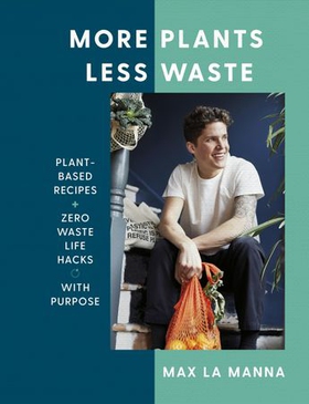 More Plants Less Waste - Plant-based Recipes + Zero Waste Life Hacks with Purpose (ebok) av Max La Manna