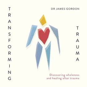Transforming Trauma - Discovering Wholeness and Healing After Trauma (lydbok) av James Gordon