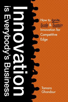 Innovation is Everybody's Business - How to ignite, scale, and sustain innovation for competitive edge (ebok) av Tamara Ghandour