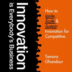 Innovation is Everybody's Business - How to ignite, scale, and sustain innovation for competitive edge (lydbok) av Tamara Ghandour