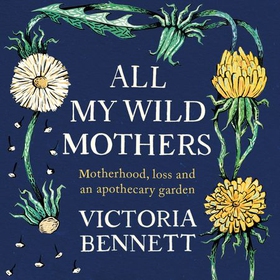 All My Wild Mothers - Motherhood, loss and an apothecary garden (lydbok) av Victoria Bennett