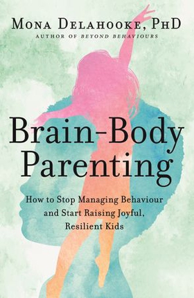 Brain-Body Parenting - How to Stop Managing Behaviour and Start Raising Joyful, Resilient Kids (ebok) av Mona Delahooke
