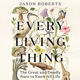 Every Living Thing - The Great and Deadly Race to Know All Life (WINNER OF THE 2025 PULITZER PRIZE FOR BIOGRAPHY) (lydbok) av Jason Roberts