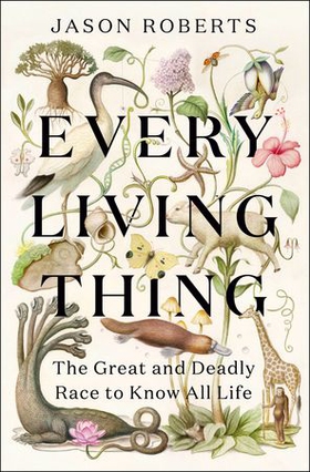 Every Living Thing - The Great and Deadly Race to Know All Life (ebok) av Jason Roberts