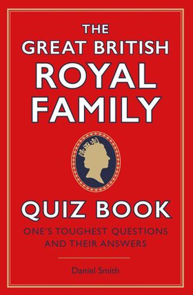 The Great British Royal Family Quiz Book - One's Toughest Questions and Their Answers (ebok) av Daniel Smith