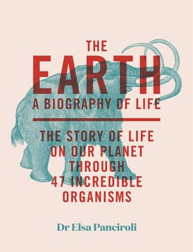 The Earth - A Biography of Life: The Story of Life On Our Planet through 47 Incredible Organisms (ebok) av Elsa Panciroli
