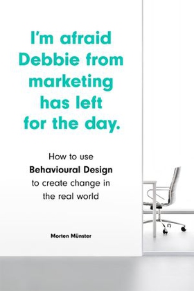 I'm Afraid Debbie from Marketing Has Left for the Day - How to Use Behavioural Design to Create Change in the Real World (ebok) av Morten Münster