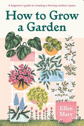 How to Grow a Garden - A beginner's guide to creating a thriving outdoor space (ebok) av Ellen Mary