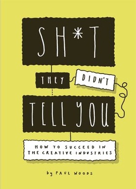 Sh*t They Didn't Tell You - How to Succeed in the Creative Industries (ebok) av Paul Woods