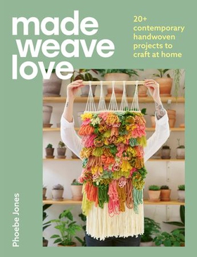 Made Weave Love - 20+ contemporary handwoven projects to craft at home (ebok) av Phoebe Jones
