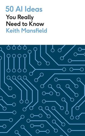 50 AI Ideas You Really Need to Know - A complete introduction to the key concepts and innovation of artificial intelligence (ebok) av Keith Mansfield
