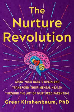 The Nurture Revolution - Grow Your Baby's Brain and Transform Their Mental Health through the Art of Nurtured Parenting (ebok) av Kirshenbaum, PhD, Greer