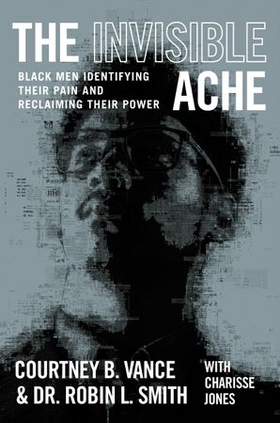 The Invisible Ache - Black Men Identifying Their Pain and Reclaiming Their Power (ebok) av Courtney B. Vance