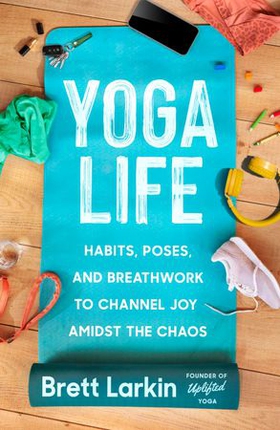 Yoga Life - Habits, Poses, and Breathwork to Channel Joy Amidst the Chaos (ebok) av Brett Larkin