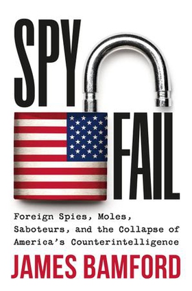Spyfail - Foreign Spies, Moles, Saboteurs, and the Collapse of America's Counterintelligence (ebok) av James Bamford