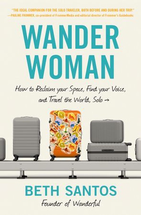Wander Woman - How to Reclaim Your Space, Find Your Voice, and Travel the World, Solo (ebok) av Beth Santos