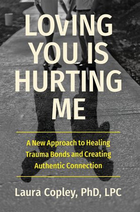 Loving You Is Hurting Me - A New Approach to Healing Trauma Bonds and Creating Authentic Connection (ebok) av Laura Copley