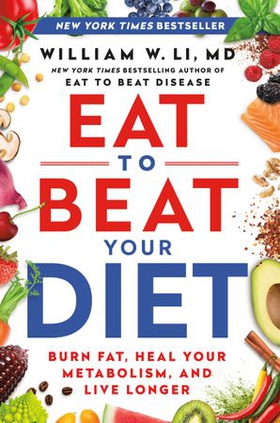 Eat to Beat Your Diet - A 21-Day Plan to Activate Your Health Defenses, Lose Weight, and Maximize Healing (ebok) av William M. Li