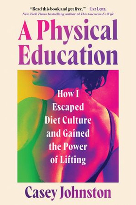 A Physical Education - How I Escaped Diet Culture and Gained the Power of Lifting (ebok) av Casey Johnston