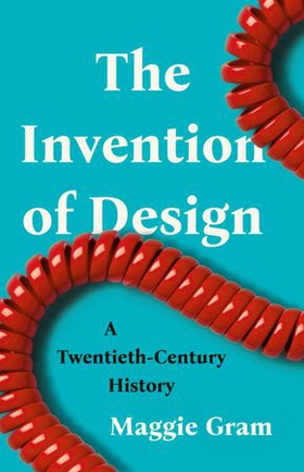 The Invention of Design - A Twentieth-Century History (ebok) av Maggie Gram