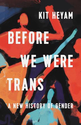 Before We Were Trans - A New History of Gender (ebok) av Kit Heyam