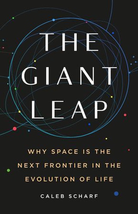 The Giant Leap - Why Space Is the Next Frontier in the Evolution of Life (ebok) av Caleb Scharf