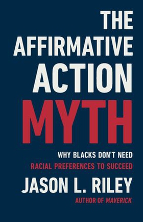 The Affirmative Action Myth - Why Blacks Don't Need Racial Preferences to Succeed (ebok) av Jason L Riley