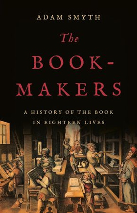 The Book-Makers - A History of the Book in Eighteen Lives (ebok) av Adam Smyth