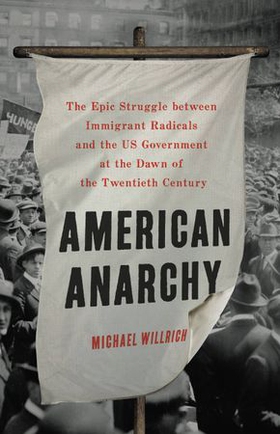 American Anarchy - The Epic Struggle between Immigrant Radicals and the US Government at the Dawn of the Twentieth Century (ebok) av Michael Willrich